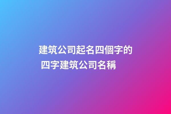 建筑公司起名四個字的 四字建筑公司名稱-第1張-公司起名-玄機派